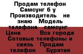 Продам телефон Самсунг б/у › Производитель ­ не знаю › Модель телефона ­ самсунг › Цена ­ 800 - Все города Сотовые телефоны и связь » Продам телефон   . Бурятия респ.